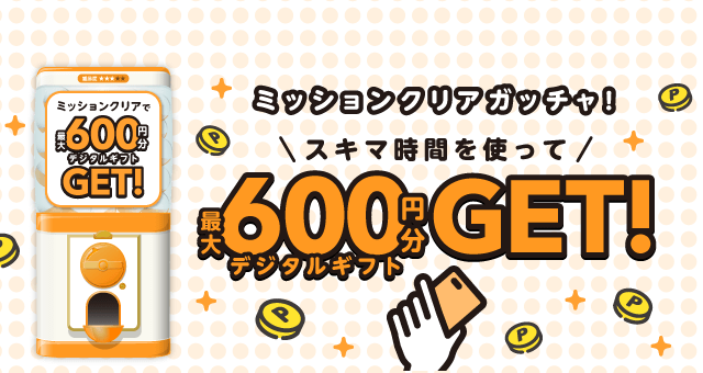 【最大600円】ミッションクリアガッチャ!のお得なクーポンが当たるガッチャ