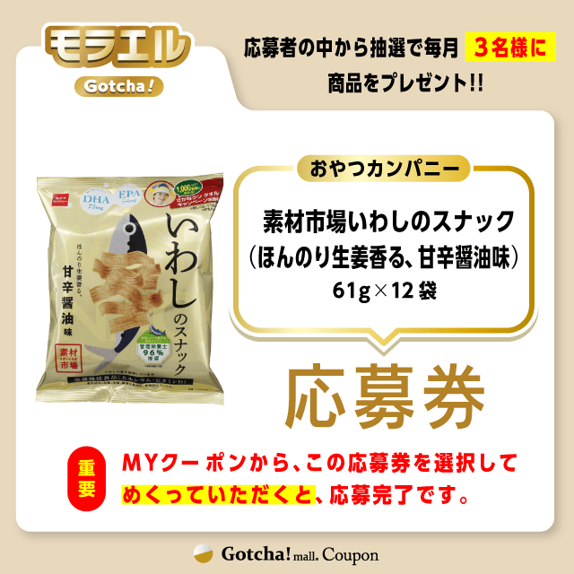 【素材市場いわしのスナック（ほんのり生姜香る、甘辛醤油味）】モラエルガッチャ!の応募券(素材市場いわしのスナック（ほんのり生姜香る、甘辛醤油味）)クーポン