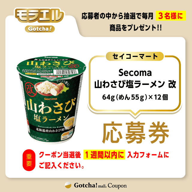 【Secoma 山わさび塩ラーメン　改】モラエルガッチャ!の応募券(Secoma 山わさび塩ラーメン 改)クーポン