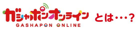 ガシャポンオンラインとは