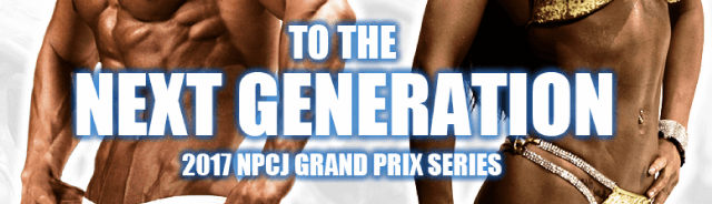 TO THE NEXT GENEATION 2017 NPCJ GRAND PRIX SERIES