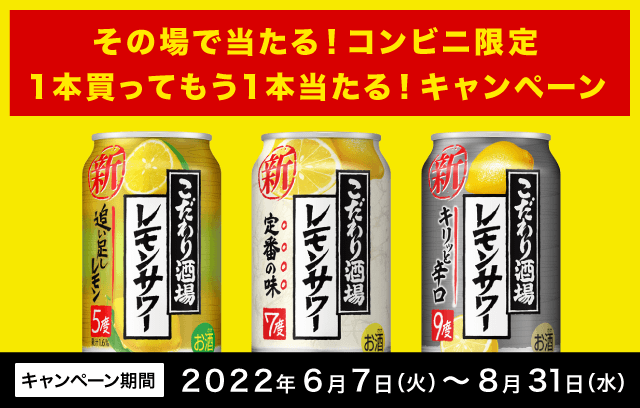 こだわり酒場のレモンサワー　その場で当たる！コンビニ限定
１本買ってもう１本当たる！キャンペーン